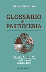 Glossario di pasticceria. Dalla A alla Z, tutti i segreti dell'arte dolce