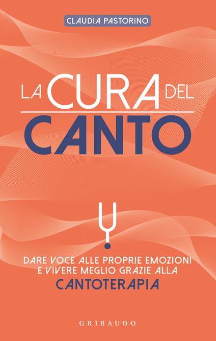 La cura del canto. Dare voce alle proprie emozioni e vivere meglio grazie alla cantoterapia - Claudia Pastorino - copertina