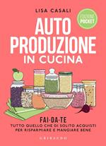 Autoproduzione in cucina. Fai da te tutto quello che di solito acquisti per risparmiare e mangiare bene. Nuova ediz.
