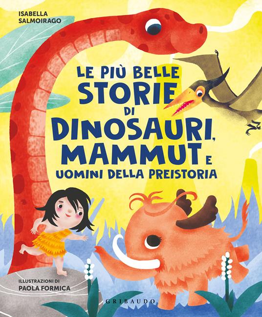 Le più belle storie di dinosauri, mammut e uomini della preistoria - Isabella Salmoirago,Paola Formica - copertina