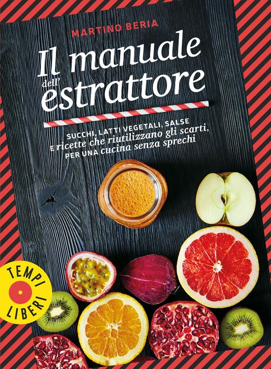 Il manuale dell'estrattore. Succhi, latti vegetali, salse e ricette che riutilizzano gli scarti, per una cucina senza sprechi. Ediz. a colori - Martino Beria - copertina