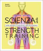 La scienza dello strenght training. Capire l'anatomia e la fisiologia del corpo per potenziarlo