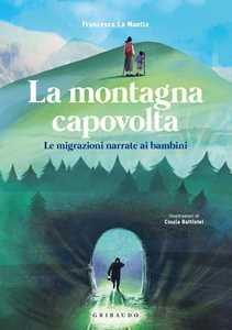 Libro La montagna capovolta. Le migrazioni narrate ai bambini Francesca La Mantia
