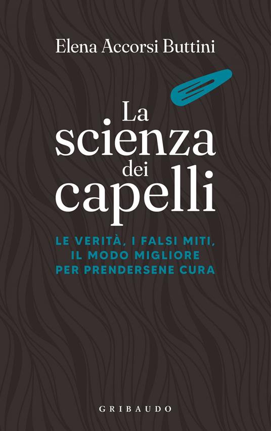 La scienza dei capelli. Le verità, i falsi miti, il modo migliore per prendersene cura - Elena Accorsi Buttini - ebook