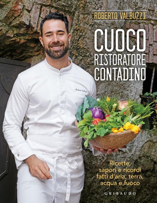Cuoco, ristoratore, contadino. Ricette, sapori e ricordi fatti d'aria, terra, acqua e fuoco. Ediz. a colori - Roberto Valbuzzi - copertina