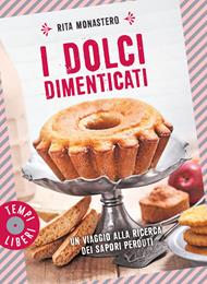 I dolci dimenticati. Un viaggio alla ricerca dei sapori perduti. Ediz. a colori