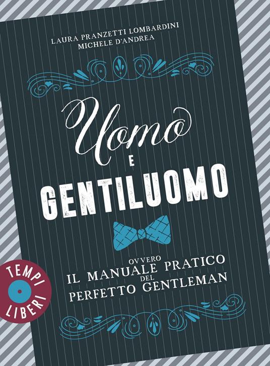 Uomo e gentiluomo ovvero il manuale pratico del perfetto gentleman - Michele D'Andrea,Laura Pranzetti Lombardini - ebook
