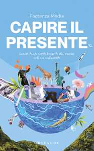 Libro Capire il presente. Guida alla complessità del mondo che ci circonda 
