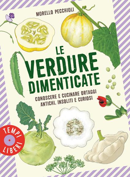 Le verdure dimenticate. Conoscere e cucinare ortaggi antichi, insoliti e curiosi - Morello Pecchioli - copertina