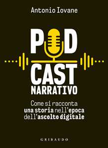Libro Podcast narrativo. Come si racconta una storia nell'epoca dell'ascolto digitale Antonio Iovane