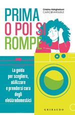 Prima o poi si rompe. La guida per scegliere, utilizzare e prendersi cura degli elettrodomestici