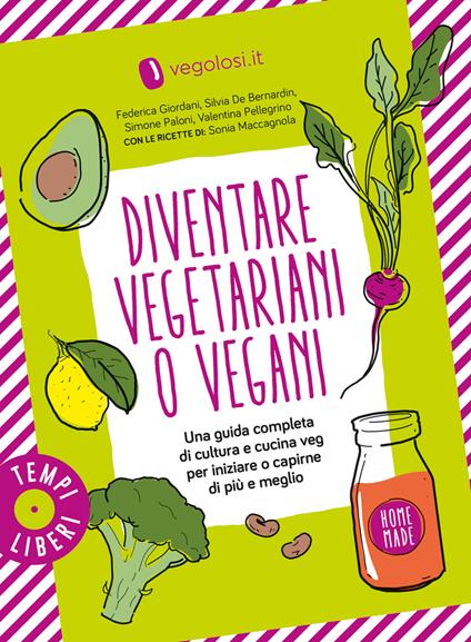 Diventare vegetariani o vegani. Una guida completa di cultura e cucina veg per iniziare o capirne di più e meglio - copertina