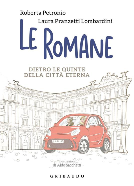Le romane. Dietro le quinte della Citta Eterna - Roberta Petronio,Laura Pranzetti Lombardini,Aldo Sacchetti - ebook