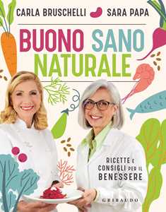 Libro Buono, sano, naturale. Ricette e consigli per il benessere Carla Bruschelli Sara Papa
