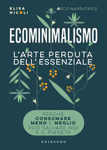 Libro Ecominimalismo. L'arte perduta dell'essenziale. Perché consumare meno e meglio può salvare noi e il pianeta Elisa Nicoli