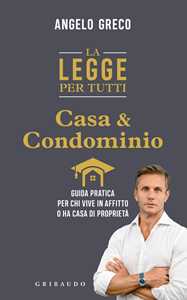 Libro La legge per tutti. Casa e condominio. Guida pratica per chi vive in affitto o ha casa di proprietà Angelo Greco