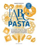 L' ABC della pasta. La scuola step by step per preparare e cucinare la pasta senza sprechi e con gusto