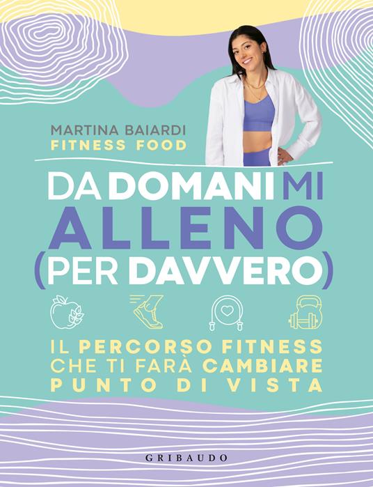 Da domani mi alleno (per davvero). Il percorso fitness che ti farà cambiare punto di vista - Martina Baiardi - copertina