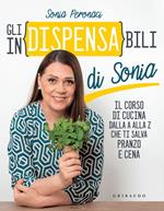 Gli in(dispensa)bili di Sonia. Il corso di cucina dalla A alla Z che ti salva pranzo e cena