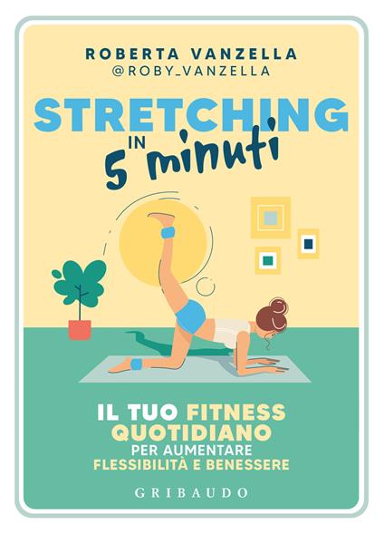 Stretching in 5 minuti. Il tuo fitness quotidiano per aumentare flessibilità e benessere - Roberta Vanzella - copertina