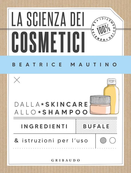 La scienza dei cosmetici. Dalla skincare allo shampoo. Ingredienti, bufale & istruzioni per l'uso - Beatrice Mautino - ebook