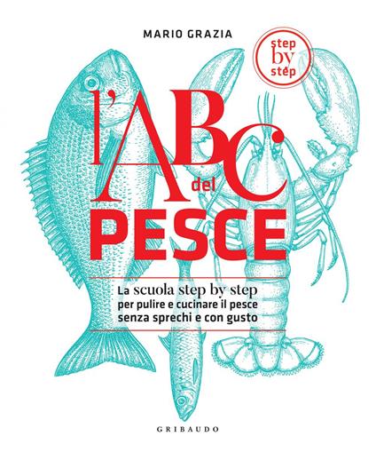L' ABC del pesce. La scuola step by step per pulire e cucinare il pesce senza sprechi e con gusto - Mario Grazia - ebook