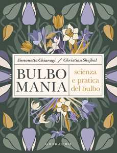 Libro Bulbomania. Scienza e pratica del bulbo Simonetta Chiarugi Christian Shejbal