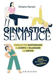 Libro Ginnastica semplice. Esercizi per rafforzare il corpo e rilassare la mente Chiara Ferrari