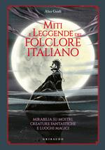 Miti e leggende del folclore italiano. Mirabilia su mostri, creature fantastiche e luoghi magici