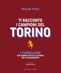 Libro Ti racconto i campioni del Torino. I fuoriclasse che hanno fatto la storia del club granata Eraldo Pecci