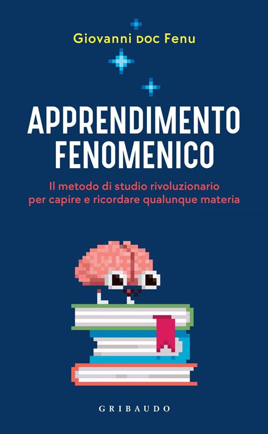 Apprendimento fenomenico. Il metodo di studio rivoluzionario per capire e ricordare qualunque materia - Giovanni Fenu - ebook