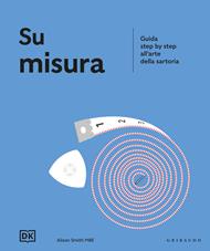 Su misura. Guida step by step all'arte della sartoria