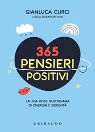 365 pensieri positivi. La tua dose quotidiana di energia e serenità