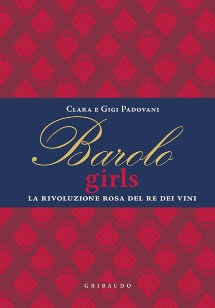 Barolo girls. La rivoluzione rosa del re dei vini - Clara Padovani,Gigi Padovani - copertina