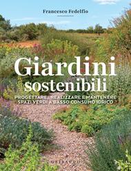 Giardini sostenibili. Progettare, realizzare e mantenere spazi verdi a basso consumo idrico