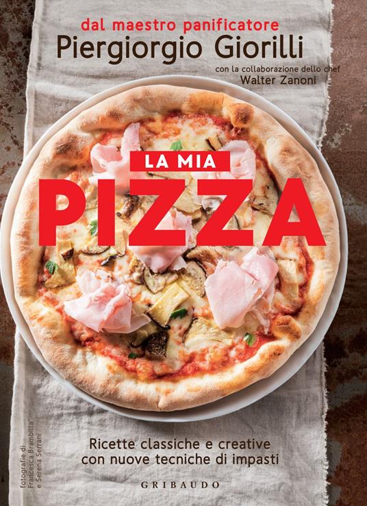 La mia pizza. Ricette classiche e creative con nuove tecniche di impasti - Piergiorgio Giorilli,Walter Zanoni,Francesca Brambilla,Serena Serrani - ebook