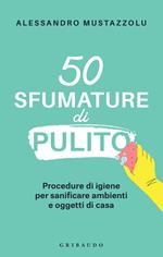 50 sfumature di pulito. Procedure di igiene per sanificare ambienti e oggetti di casa