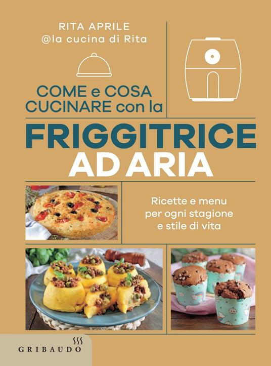 Come e cosa cucinare con la friggitrice ad aria. Ricette e menu per ogni stagione e stile di vita - Rita Aprile - ebook