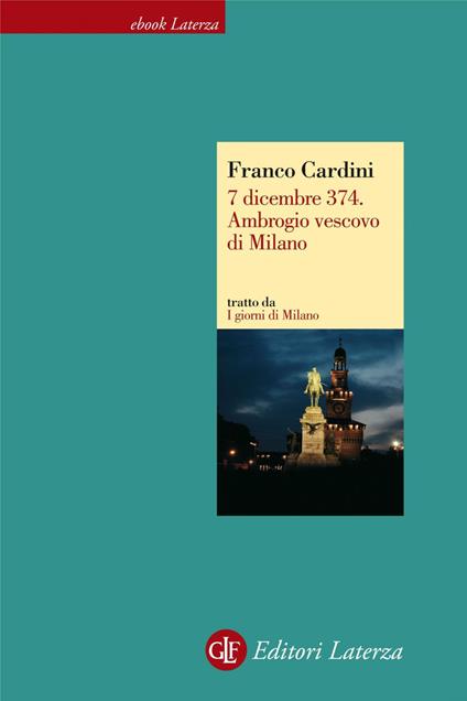 7 dicembre 374. Ambrogio vescovo di Milano. I giorni di Milano - Franco Cardini - ebook