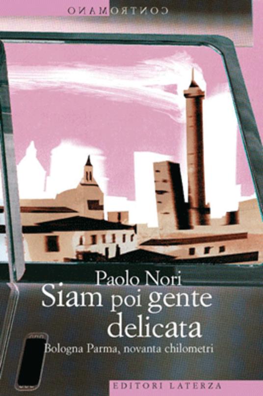 Siam poi gente delicata. Bologna Parma, novanta chilometri - Paolo Nori - ebook