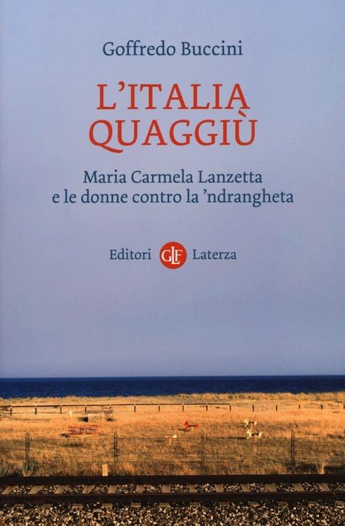 L'Italia quaggiù. Maria Carmela Lanzetta e le donne contro la 'ndrangheta - Goffredo Buccini - copertina