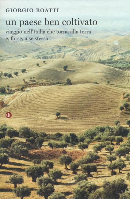 Un paese ben coltivato. Viaggio nell'Italia che torna alla terra e, forse, a se stessa - Giorgio Boatti - copertina