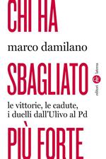 Chi ha sbagliato più forte. Le vittorie, le cadute, i duelli dall'Ulivo al PD
