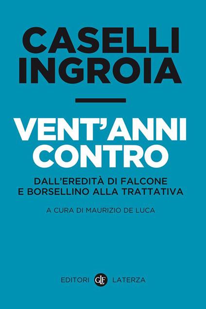 Vent'anni contro. Dall'eredità di Falcone e Borsellino alla trattativa - Gian Carlo Caselli,Antonio Ingroia,Maurizio De Luca - ebook