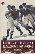 Il meraviglioso giuoco. Pionieri ed eroi del calcio italiano 1887-1926