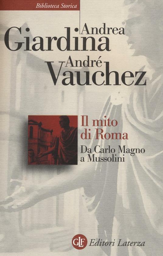 Il mito di Roma. Da Carlo Magno a Mussolini - Andrea Giardina,André Vauchez - copertina