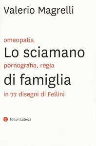Libro Lo sciamano di famiglia. Omeopatia, pornogragfia, regia in 77 disegni di Fellini Valerio Magrelli