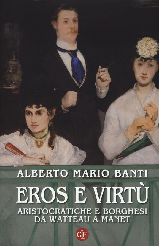 Eros e virtù. Aristocratiche e borghesi da Watteau a Manet. Ediz. illustrata - Alberto Mario Banti - copertina