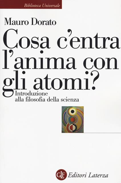 Cosa c'entra l'anima con gli atomi? Introduzione alla filosofia della scienza. Ediz. ampliata - Mauro Dorato - copertina