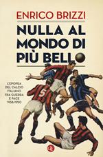 Nulla al mondo di più bello. L'epopea del calcio italiano fra guerra e pace 1938-1950
